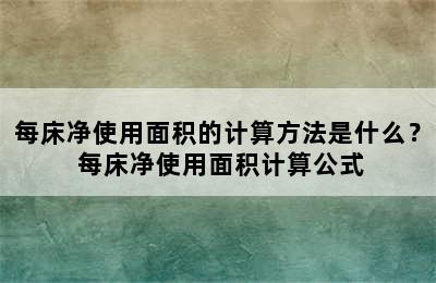 每床净使用面积的计算方法是什么？ 每床净使用面积计算公式